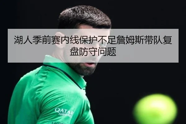 湖人季前赛内线保护不足詹姆斯带队复盘防守问题